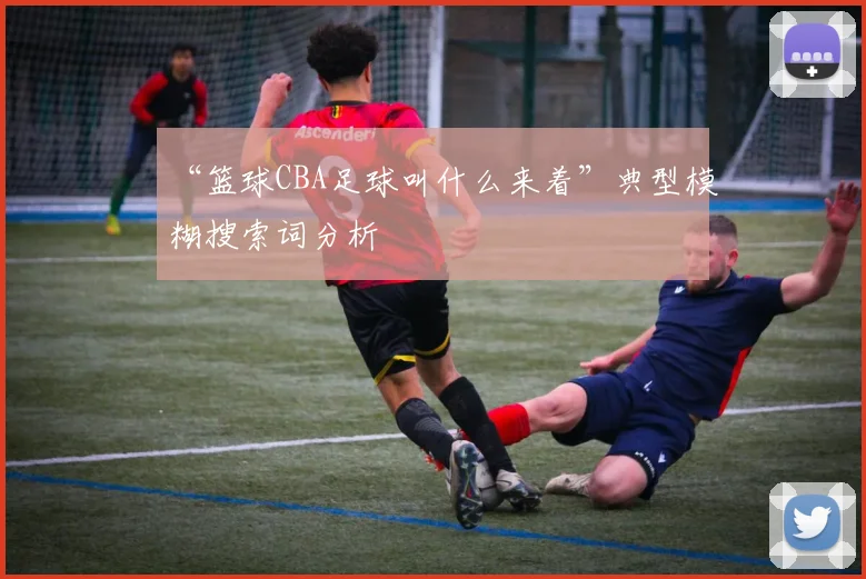 “篮球CBA足球叫什么来着”典型模糊搜索词分析