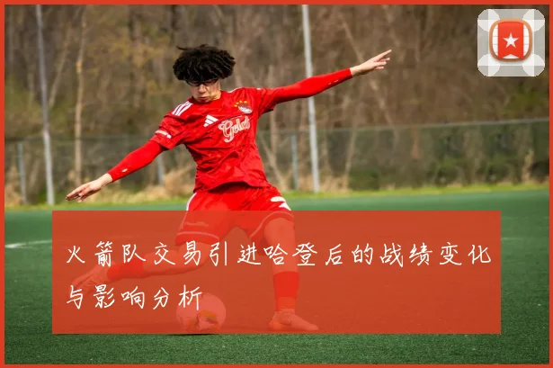 火箭队交易引进哈登后的战绩变化与影响分析