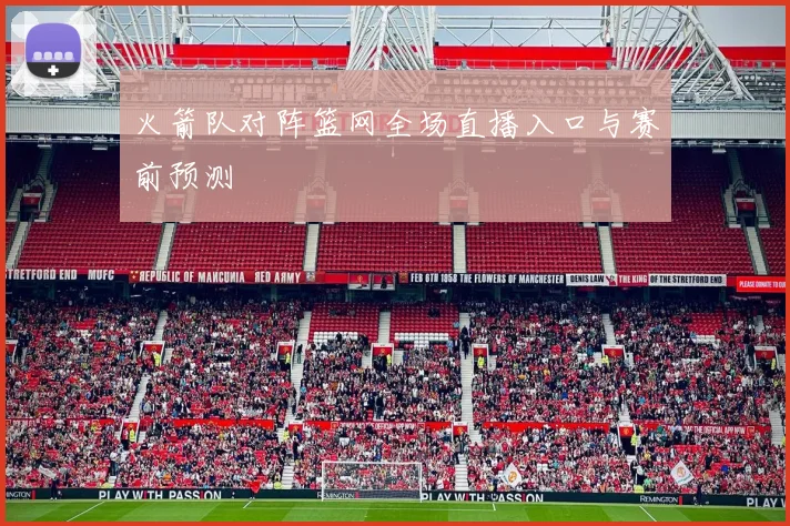 火箭队对阵篮网全场直播入口与赛前预测