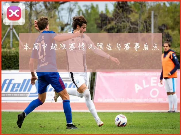 本周中超联赛情况预告与赛事看点