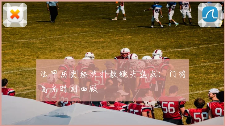 法甲历史经典扑救镜头盘点：门将高光时刻回顾