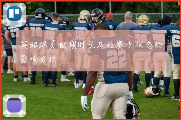 英超球员假期时长及对赛季状态的影响分析
