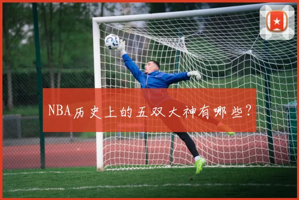 NBA历史上的五双大神有哪些？