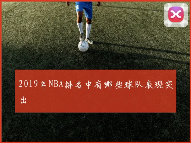 2019年NBA排名中有哪些球队表现突出