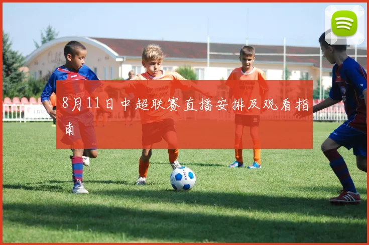 8月11日中超联赛直播安排及观看指南