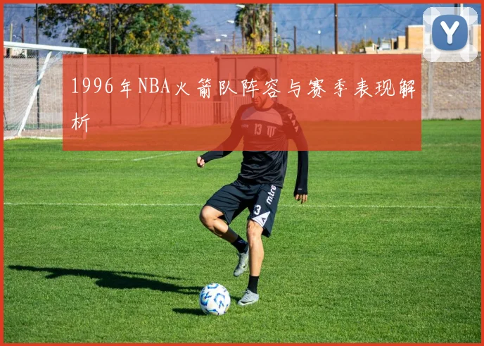 1996年NBA火箭队阵容与赛季表现解析