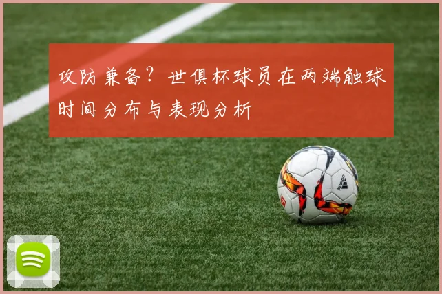 攻防兼备？世俱杯球员在两端触球时间分布与表现分析